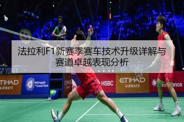 法拉利F1新赛季赛车技术升级详解与赛道卓越表现分析
